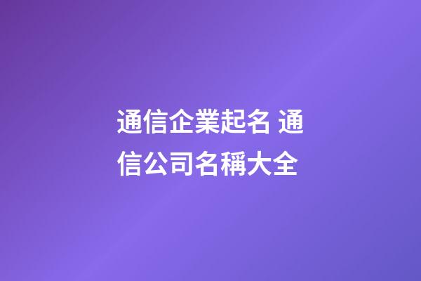 通信企業起名 通信公司名稱大全-第1張-公司起名-玄機派